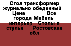 Стол трансформер журнально обеденный › Цена ­ 33 500 - Все города Мебель, интерьер » Столы и стулья   . Ростовская обл.